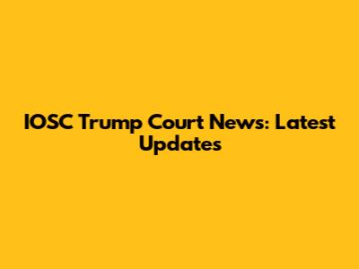 IOSC Trump Court News: Latest Updates