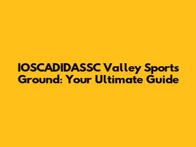 IOSCADIDASSC Valley Sports Ground: Your Ultimate Guide