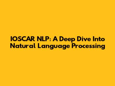 IOSCAR NLP: A Deep Dive Into Natural Language Processing