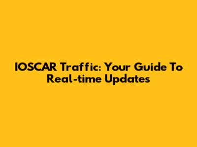 IOSCAR Traffic: Your Guide To Real-time Updates