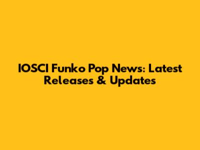IOSCI Funko Pop News: Latest Releases & Updates