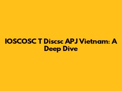 IOSCOSC T Discsc APJ Vietnam: A Deep Dive
