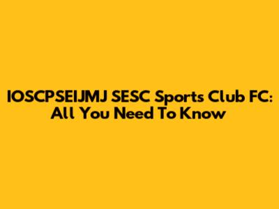 IOSCPSEIJMJ SESC Sports Club FC: All You Need To Know