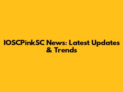 IOSCPinkSC News: Latest Updates & Trends
