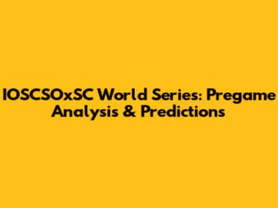 IOSCSOxSC World Series: Pregame Analysis & Predictions