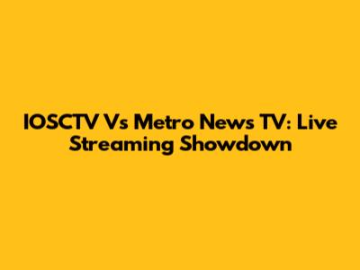 IOSCTV Vs Metro News TV: Live Streaming Showdown