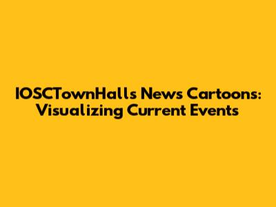 IOSCTownHalls News Cartoons: Visualizing Current Events