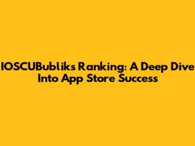 IOSCUBubliks Ranking: A Deep Dive Into App Store Success