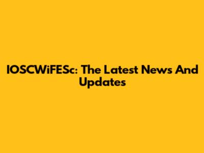 IOSCWiFESc: The Latest News And Updates