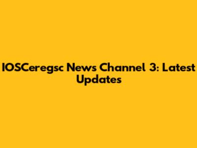 IOSCeregsc News Channel 3: Latest Updates