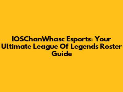 IOSChanWhasc Esports: Your Ultimate League Of Legends Roster Guide