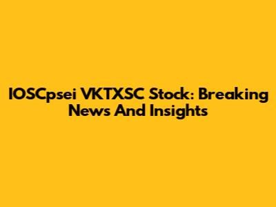 IOSCpsei VKTXSC Stock: Breaking News And Insights