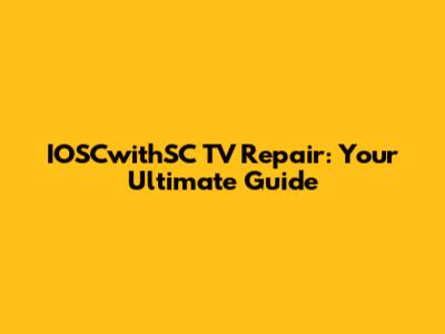 IOSCwithSC TV Repair: Your Ultimate Guide