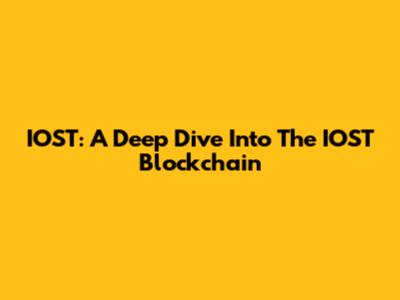 IOST: A Deep Dive Into The IOST Blockchain