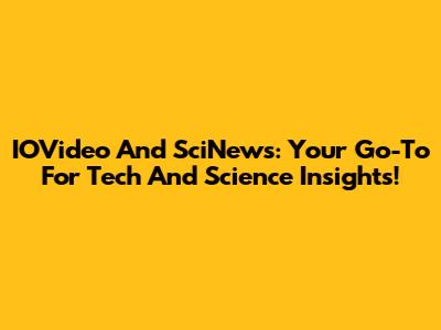 IOVideo And SciNews: Your Go-To For Tech And Science Insights!