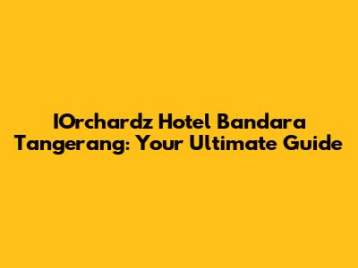 IOrchardz Hotel Bandara Tangerang: Your Ultimate Guide