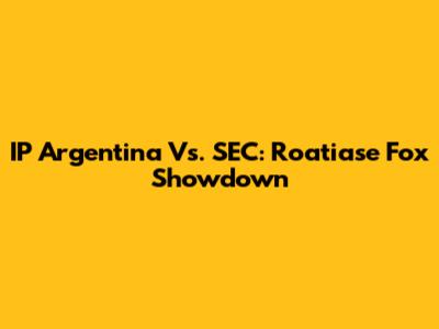 IP Argentina Vs. SEC: Roatiase Fox Showdown