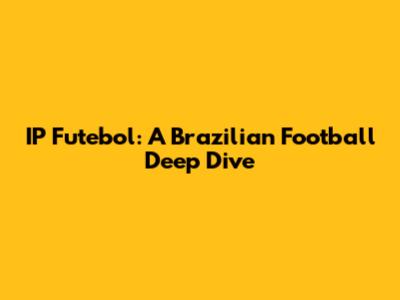 IP Futebol: A Brazilian Football Deep Dive