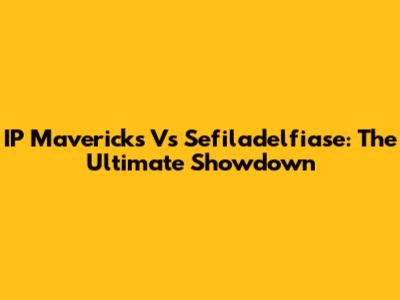 IP Mavericks Vs Sefiladelfiase: The Ultimate Showdown