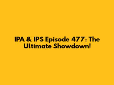 IPA & IPS Episode 477: The Ultimate Showdown!