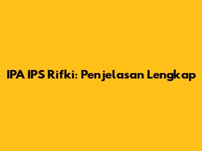 IPA IPS Rifki: Penjelasan Lengkap