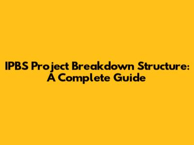 IPBS Project Breakdown Structure: A Complete Guide