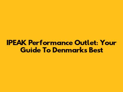 IPEAK Performance Outlet: Your Guide To Denmark's Best