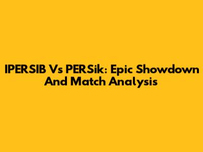 IPERSIB Vs PERSik: Epic Showdown And Match Analysis