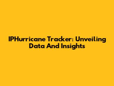 IPHurricane Tracker: Unveiling Data And Insights