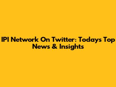 IPI Network On Twitter: Today's Top News & Insights