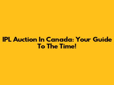 IPL Auction In Canada: Your Guide To The Time!