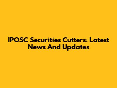 IPOSC Securities Cutters: Latest News And Updates