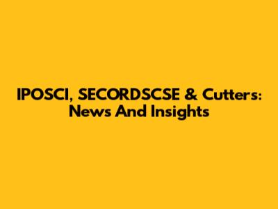 IPOSCI, SECORDSCSE & Cutters: News And Insights