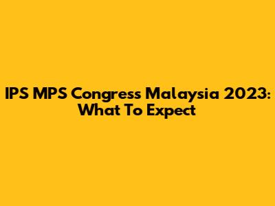 IPS MPS Congress Malaysia 2023: What To Expect