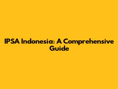 IPSA Indonesia: A Comprehensive Guide