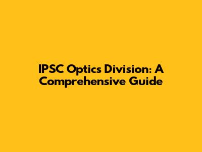 IPSC Optics Division: A Comprehensive Guide