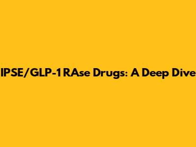 IPSE/GLP-1 RAse Drugs: A Deep Dive