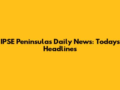 IPSE Peninsula's Daily News: Today's Headlines