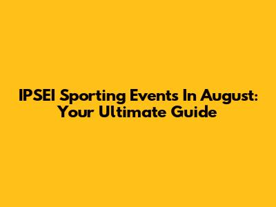 IPSEI Sporting Events In August: Your Ultimate Guide