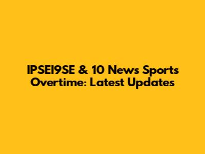 IPSEI9SE & 10 News Sports Overtime: Latest Updates