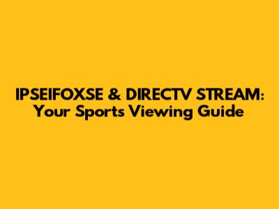 IPSEIFOXSE & DIRECTV STREAM: Your Sports Viewing Guide