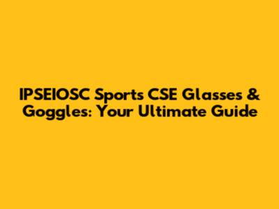 IPSEIOSC Sports CSE Glasses & Goggles: Your Ultimate Guide