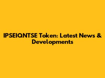 IPSEIQNTSE Token: Latest News & Developments