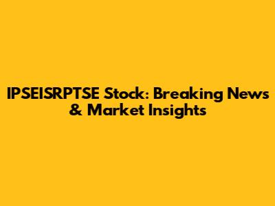 IPSEISRPTSE Stock: Breaking News & Market Insights