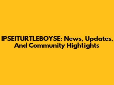 IPSEITURTLEBOYSE: News, Updates, And Community Highlights