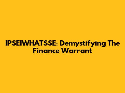 IPSEIWHATSSE: Demystifying The Finance Warrant