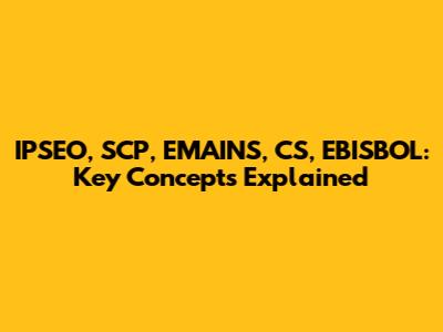 IPSEO, SCP, EMAINS, CS, EBISBOL: Key Concepts Explained