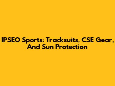 IPSEO Sports: Tracksuits, CSE Gear, And Sun Protection