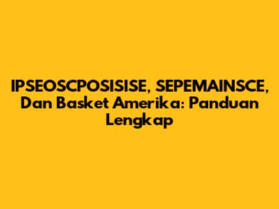 IPSEOSCPOSISISE, SEPEMAINSCE, Dan Basket Amerika: Panduan Lengkap