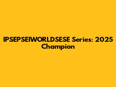 IPSEPSEIWORLDSESE Series: 2025 Champion